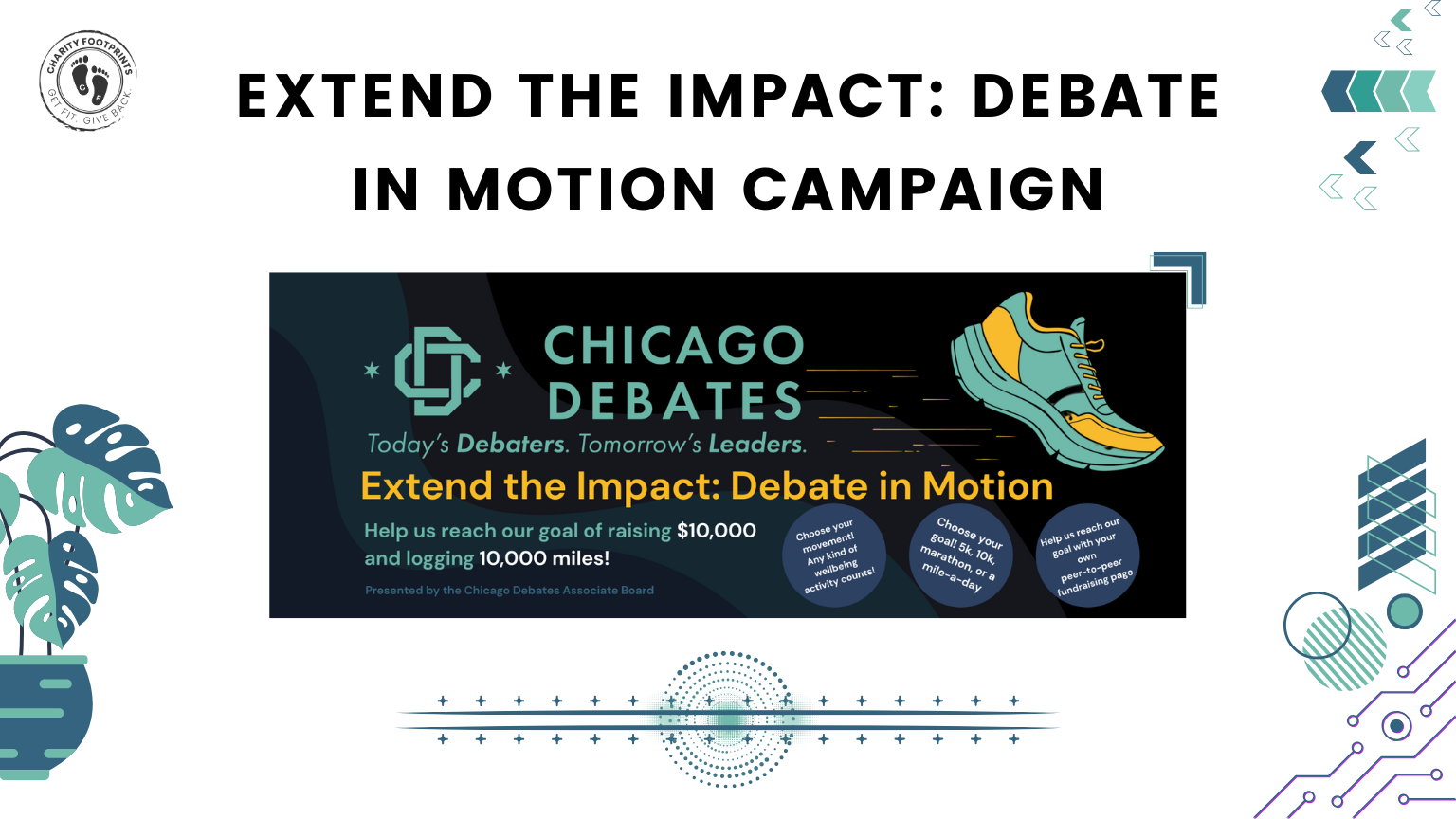 Chicago Debates is excited to announce this virtual fitness and fundraising challenge. This campaign invites our community - students, alumni, educators, families, and supporters - to walk, run, bike, or roll in support of Chicago Debates. Every step taken helps raise funds to expand our programming, support more students, and close the opportunity gap for young people across Chicago.